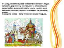 У Галицько-Волинському князівстві освічених людей залучали до роботи у князів...