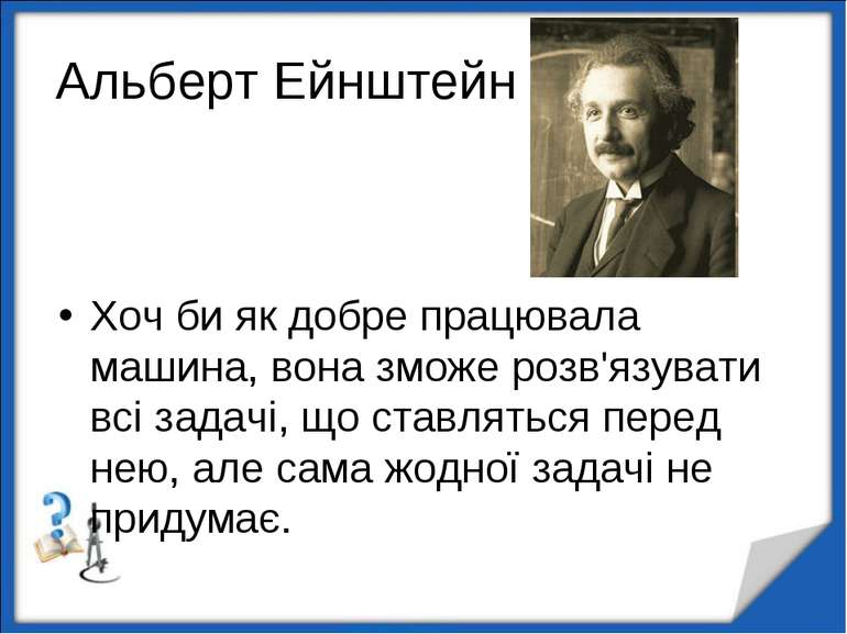 Альберт Ейнштейн Хоч би як добре працювала машина, вона зможе розв'язувати вс...