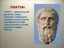 ПЛАТОН Плато н — давньогрецький мислитель, поряд з Піфагором, Парменідом і Со...