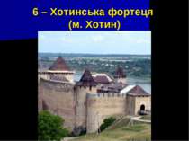 6 – Хотинська фортеця (м. Хотин)