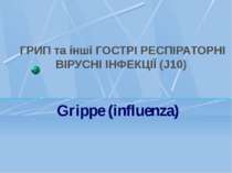 ГРИП та інші ГОСТРІ РЕСПІРАТОРНІ ВІРУСНІ ІНФЕКЦІЇ (J10) Grippe (influenza)