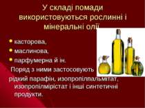 У складі помади використовуються рослинні і мінеральні олії касторова, маслин...