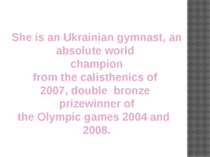 She is an Ukrainian gymnast, an absolute world  champion from the calisthenic...