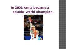 In 2003 Anna became a  double  world champion.