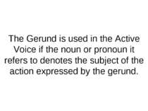 The Gerund is used in the Active Voice if the noun or pronoun it refers to de...
