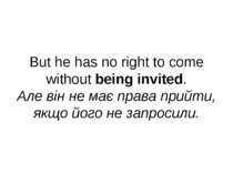 But he has no right to come without being invited. Але він не має права прийт...