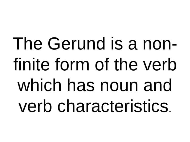 The Gerund is a non-finite form of the verb which has noun and verb character...