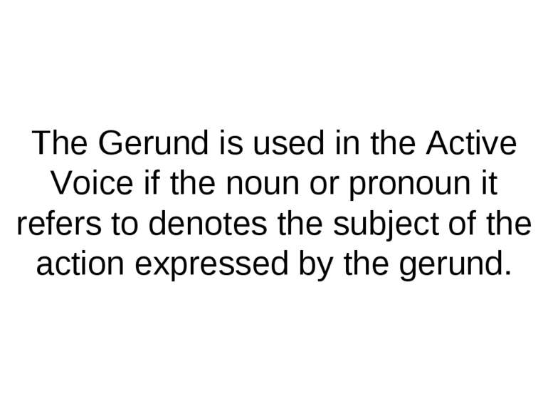 The Gerund is used in the Active Voice if the noun or pronoun it refers to de...