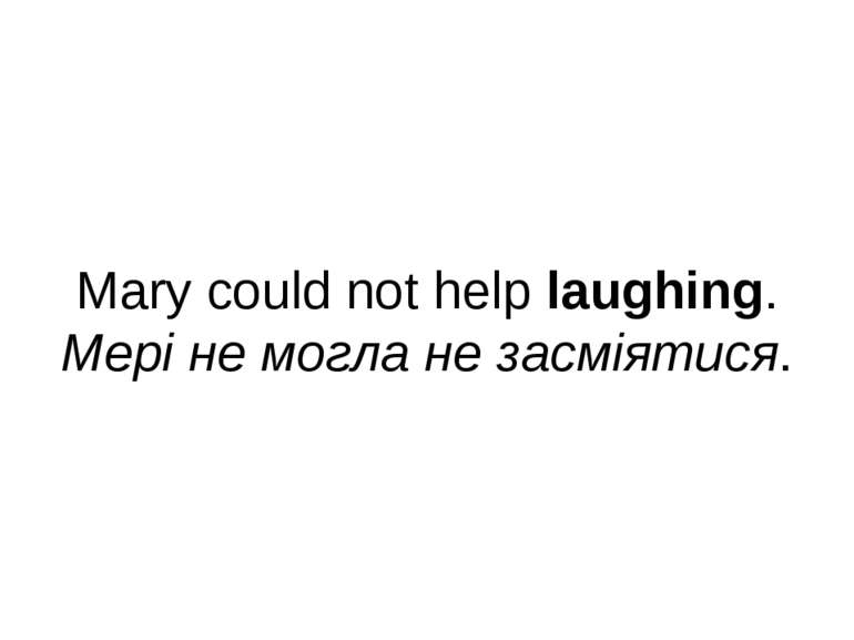 Mary could not help laughing. Мері не могла не засміятися.