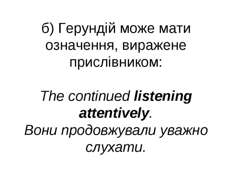 б) Герундій може мати означення, виражене прислівником: The continued listeni...