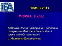TIMSS 2011 ФІЗИКА. 8 клас Хоменко Олена Вікторівна – головний спеціаліст Міні...