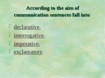 According to the aim of communication sentences fall into: declarative, inter...