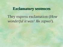 Exclamatory sentences They express exclamation (How wonderful it was! Як гарн...