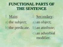 FUNCTIONAL PARTS OF THE SENTENCE Main: the subject; the predicate. Secondary:...