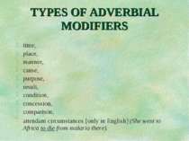 TYPES OF ADVERBIAL MODIFIERS time, place, manner, cause, purpose, result, con...