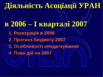 Діяльність Асоціації УРАН в 2006 – І кварталі 2007 1. Реєстрація в 2006 2. Пр...