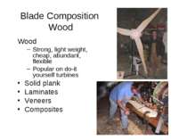 Blade Composition Wood Wood Strong, light weight, cheap, abundant, flexible P...