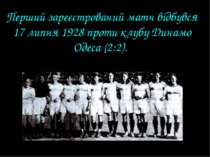 Перший зареєстрований матч відбувся 17 липня 1928 проти клубу Динамо Одеса (2...