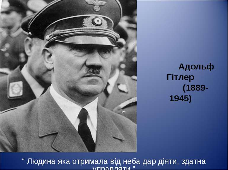 Адольф Гітлер (1889-1945) “ Людина яка отримала від неба дар діяти, здатна уп...