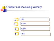 3.Вибрати одноосновну кислоту. HCl H3PO4 H2SO3 H2S