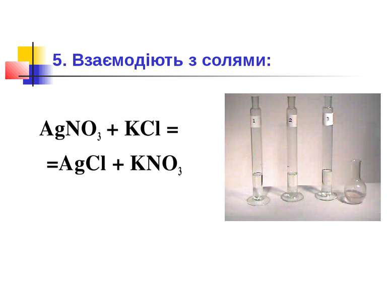 5. Взаємодіють з солями: AgNO3 + KCl = =AgCl + KNO3