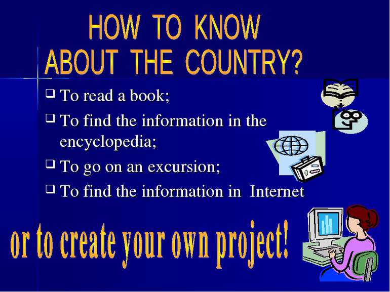To read a book; To find the information in the encyclopedia; To go on an excu...