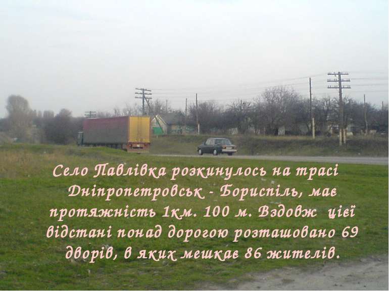 Село Павлівка розкинулось на трасі Дніпропетровськ - Бориспіль, має протяжніс...