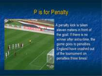 P is for Penalty A penalty kick is taken eleven meters in front of the goal. ...