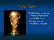 T is for Trophy The World Cup is the most recognisable and iconic trophy in t...