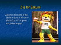 Z is for Zakumi Zakumi is the name of the official mascot of the 2010 World C...