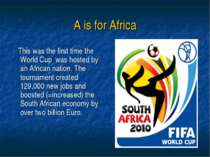 A is for Africa This was the first time the World Cup was hosted by an Africa...