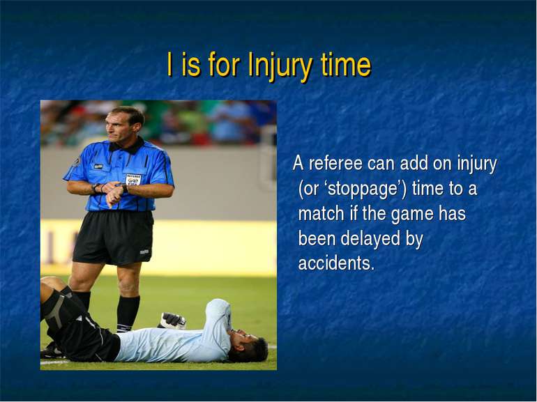 I is for Injury time A referee can add on injury (or ‘stoppage’) time to a ma...