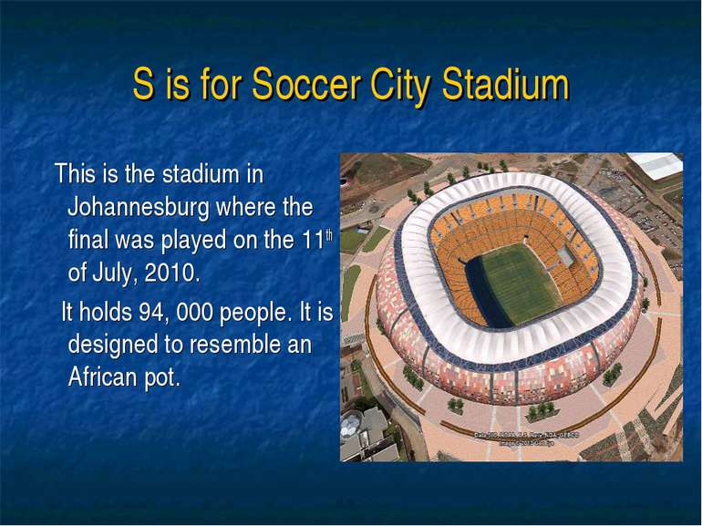 S is for Soccer City Stadium This is the stadium in Johannesburg where the fi...