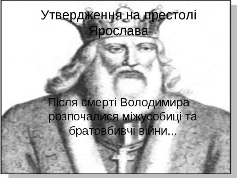 Утвердження на престолі Ярослава Після смерті Володимира розпочалися міжусоби...