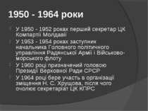 1950 - 1964 роки У 1950 - 1952 роках перший секретар ЦК Компартії Молдавії У ...
