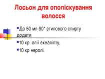 Лосьон для ополіскування волосся До 50 мл-90* етилового спирту додати 10 кр. ...