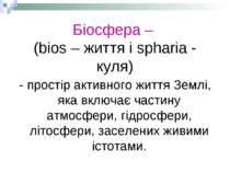 Біосфера – (bios – життя і spharia - куля) - простір активного життя Землі, я...