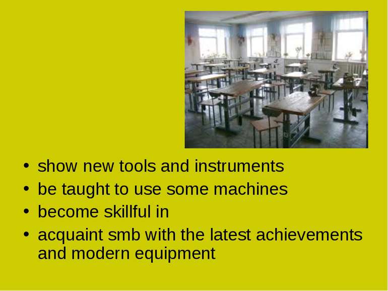 show new tools and instruments be taught to use some machines become skillful...