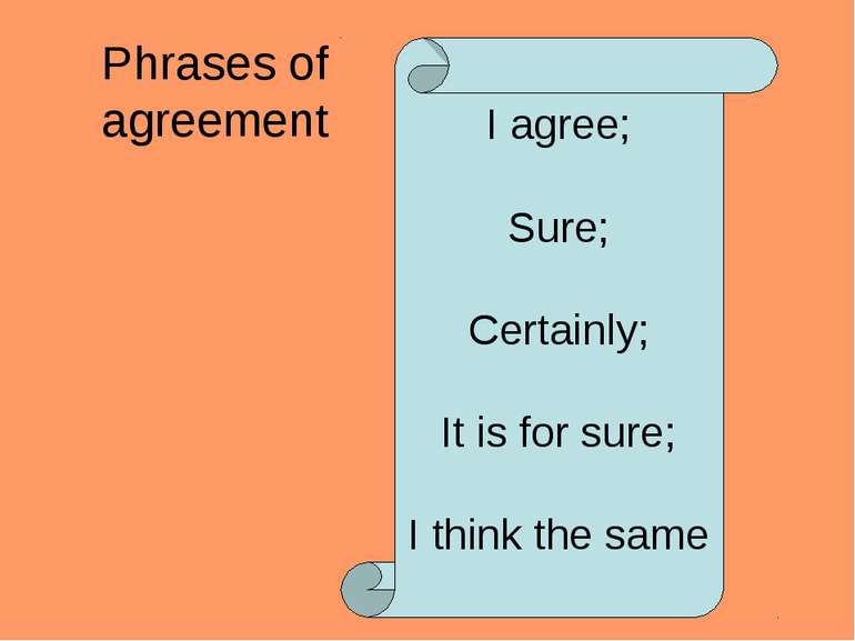 Phrases of agreement I agree; Sure; Certainly; It is for sure; I think the same