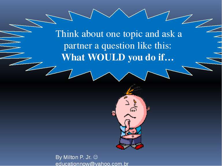 Think about one topic and ask a partner a question like this: What WOULD you ...