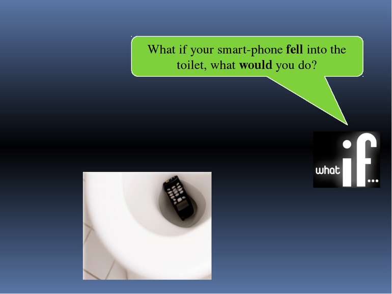 What if your smart-phone fell into the toilet, what would you do?