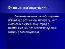 Види запам’ятовування: Логічне (смислове) запам'ятовування пов'язане з розумі...