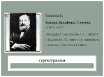ЗасновниК: Едвард Бредфорд Тітченер (1867-1927) ПРЕДМЕТ ПСИХОЛОГІЇ – ЗМІСТ СВ...