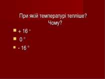 При якій температурі тепліше? Чому? + 16 ° 0 ° - 16 °