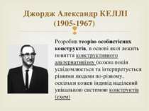 Джордж Александр КЕЛЛІ (1905-1967) Розробив теорію особистісних конструктів, ...