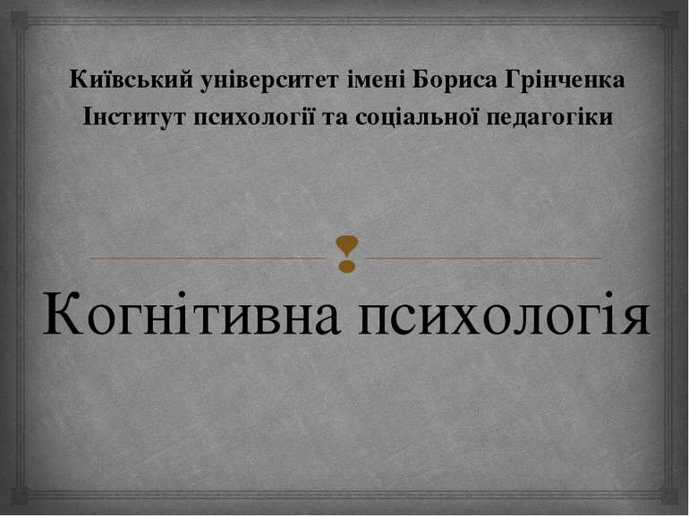 Когнітивна психологія Київський університет імені Бориса Грінченка Інститут п...