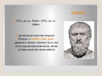 ПЛАТОН 427 р. до н.е., Афіни – 347 р. до н.е., Афіни, Центральним поняттям ко...