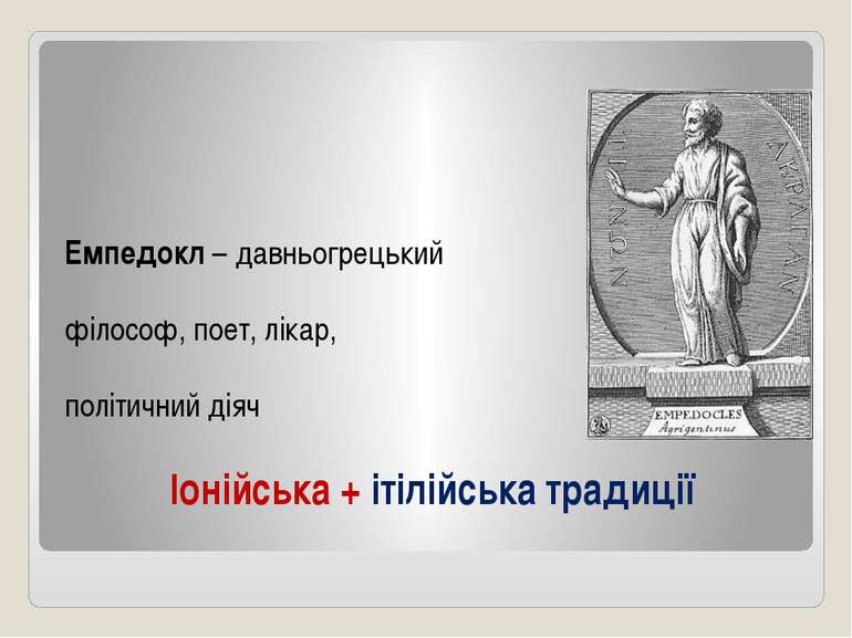 Іонійська + ітілійська традиції Емпедокл – давньогрецький філософ, поет, ліка...