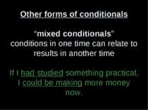 Other forms of conditionals “mixed conditionals” conditions in one time can r...