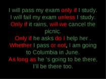I will pass my exam only if I study. I will fail my exam unless I study. Only...